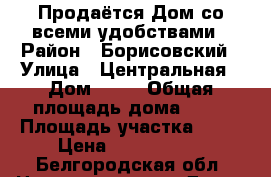 Продаётся Дом со всеми удобствами › Район ­ Борисовский › Улица ­ Центральная › Дом ­ 34 › Общая площадь дома ­ 67 › Площадь участка ­ 15 › Цена ­ 1 550 000 - Белгородская обл. Недвижимость » Дома, коттеджи, дачи продажа   . Белгородская обл.